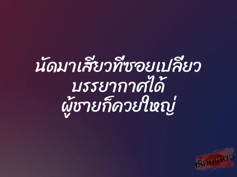 นัดมาเสียวที่ซอยเปลี่ยว บรรยากาศได้ ผู้ชายก็ควยใหญ่ 1 นัดมาเสียวที่ซอยเปลี่ยว บรรยากาศได้ ผู้ชายก็ควยใหญ่