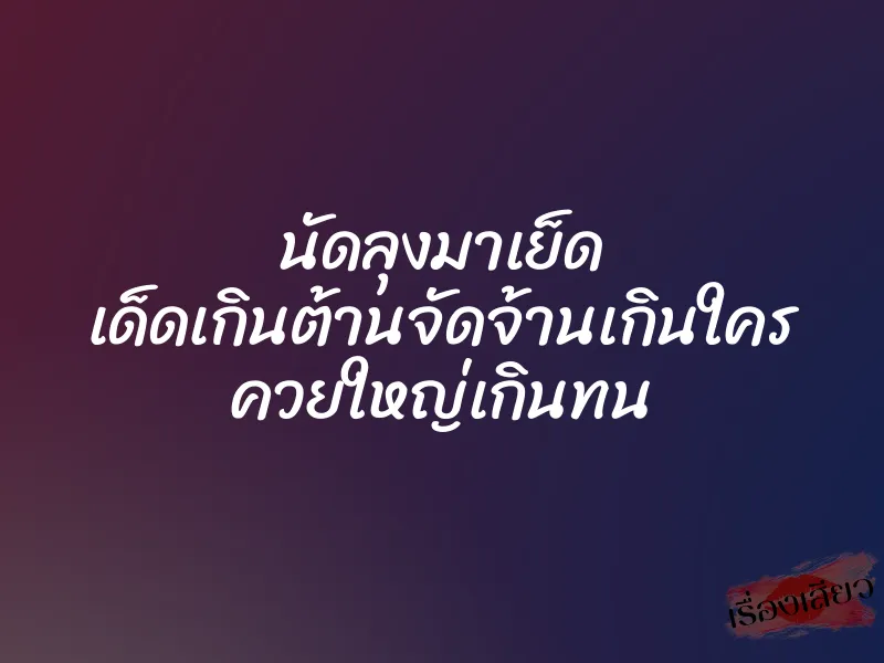 นัดลุงมาเย็ด เด็ดเกินต้านจัดจ้านเกินใคร ควยใหญ่เกินทน 1 นัดลุงมาเย็ด เด็ดเกินต้านจัดจ้านเกินใคร ควยใหญ่เกินทน