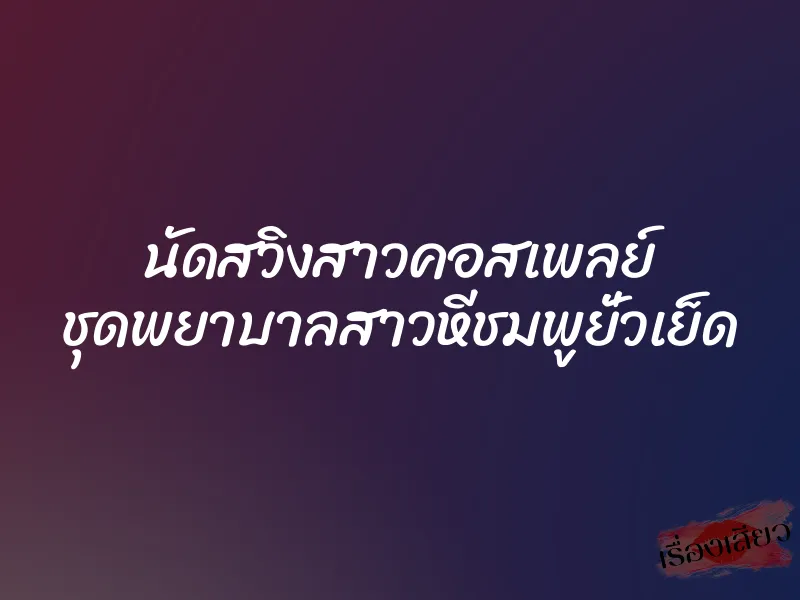นัดสวิงสาวคอสเพลย์ ชุดพยาบาลสาวหีชมพูยั่วเย็ด 1 นัดสวิงสาวคอสเพลย์ ชุดพยาบาลสาวหีชมพูยั่วเย็ด