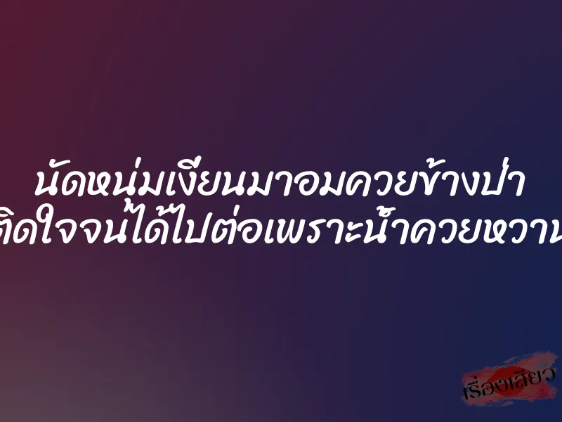 นัดหนุ่มเงี่ยนมาอมควยข้างป่า ติดใจจนได้ไปต่อเพราะน้ำควยหวาน 1 นัดหนุ่มเงี่ยนมาอมควยข้างป่า ติดใจจนได้ไปต่อเพราะน้ำควยหวาน