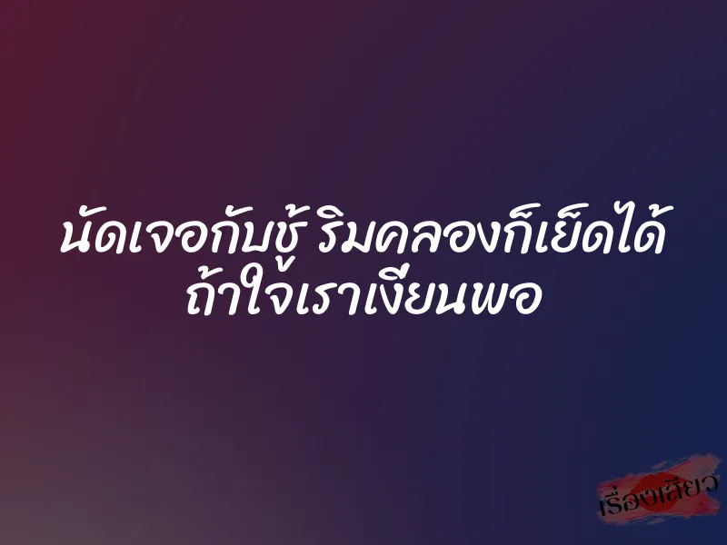 นัดเจอกับชู้ ริมคลองก็เย็ดได้ ถ้าใจเราเงี่ยนพอ 1 นัดเจอกับชู้ ริมคลองก็เย็ดได้ ถ้าใจเราเงี่ยนพอ