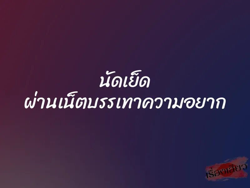 นัดเย็ด ผ่านเน็ตบรรเทาความอยาก 1 นัดเย็ด ผ่านเน็ตบรรเทาความอยาก