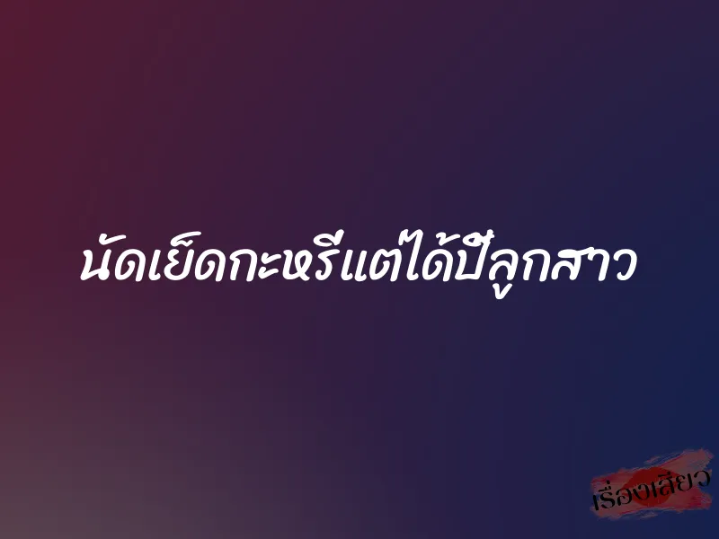 นัดเย็ดกะหรี่แต่ได้ปี้ลูกสาว 1 นัดเย็ดกะหรี่แต่ได้ปี้ลูกสาว