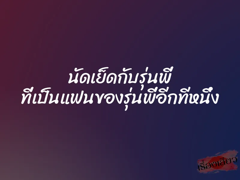 นัดเย็ดกับรุ่นพี่ ที่เป็นแฟนของรุ่นพี่อีกทีหนึ่ง 1 นัดเย็ดกับรุ่นพี่ ที่เป็นแฟนของรุ่นพี่อีกทีหนึ่ง