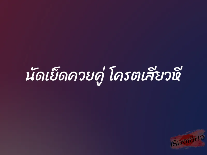 นัดเย็ดควยคู่ โครตเสียวหี 1 นัดเย็ดควยคู่ โครตเสียวหี