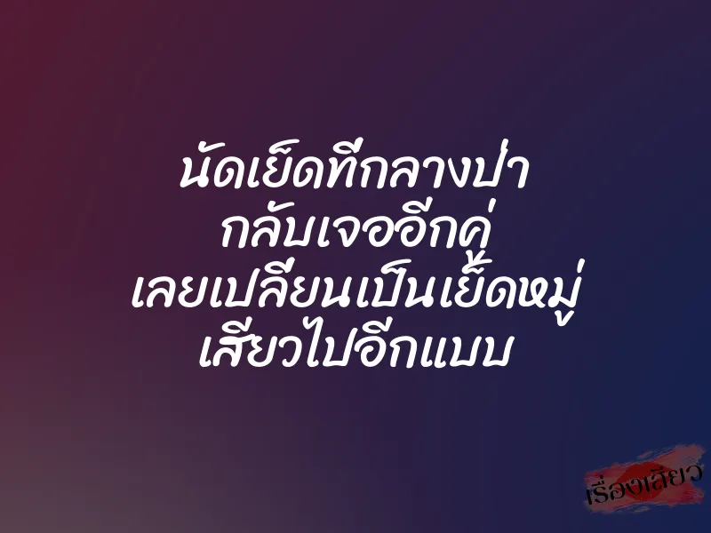 นัดเย็ดที่กลางป่า กลับเจออีกคู่ เลยเปลี่ยนเป็นเย็ดหมู่ เสียวไปอีกแบบ 1 นัดเย็ดที่กลางป่า กลับเจออีกคู่ เลยเปลี่ยนเป็นเย็ดหมู่ เสียวไปอีกแบบ