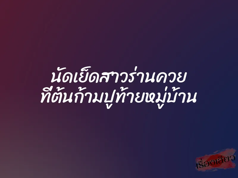 นัดเย็ดสาวร่านควย ที่ต้นก้ามปูท้ายหมู่บ้าน 1 นัดเย็ดสาวร่านควย ที่ต้นก้ามปูท้ายหมู่บ้าน