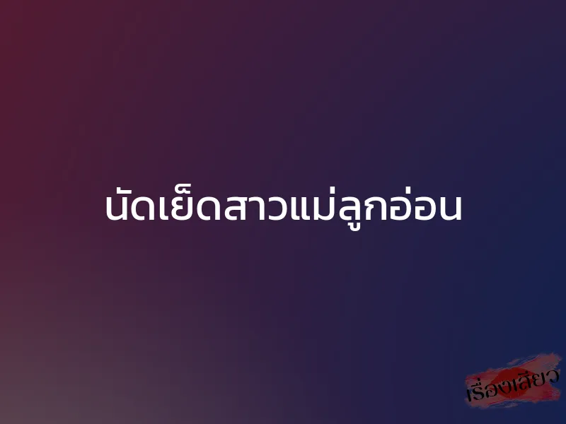 นัดเย็ดสาวแม่ลูกอ่อน 1 นัดเย็ดสาวแม่ลูกอ่อน