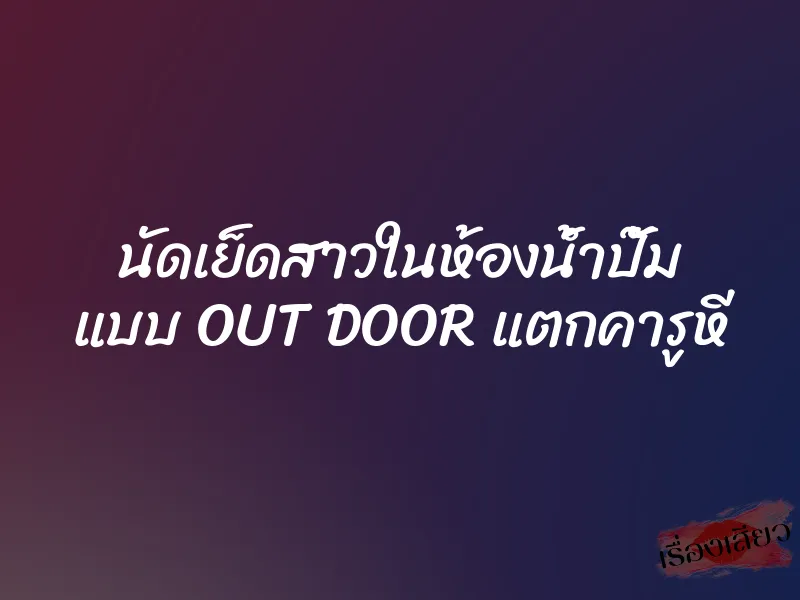 นัดเย็ดสาวในห้องน้ำปั๊ม แบบ OUT DOOR แตกคารูหี 1 นัดเย็ดสาวในห้องน้ำปั๊ม แบบ OUT DOOR แตกคารูหี
