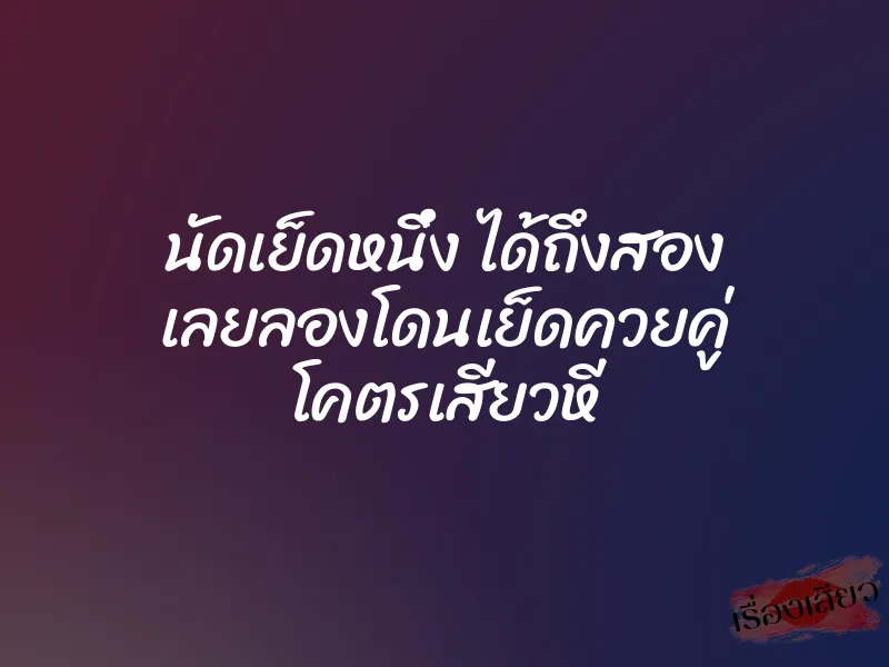 นัดเย็ดหนึ่ง ได้ถึงสอง เลยลองโดนเย็ดควยคู่ โคตรเสียวหี 1 นัดเย็ดหนึ่ง ได้ถึงสอง เลยลองโดนเย็ดควยคู่ โคตรเสียวหี