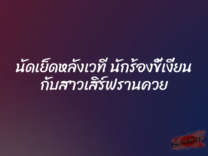 นัดเย็ดหลังเวที นักร้องขี้เงี่ยน กับสาวเสิร์ฟรานควย 1 นัดเย็ดหลังเวที นักร้องขี้เงี่ยน กับสาวเสิร์ฟรานควย