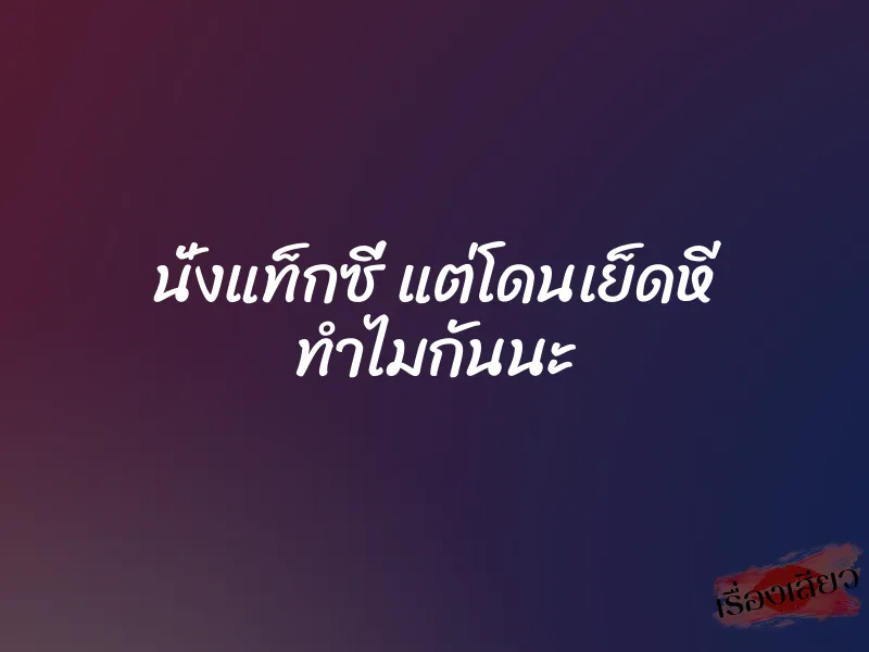นั่งแท็กซี่ แต่โดนเย็ดหี ทำไมกันนะ 1 นั่งแท็กซี่ แต่โดนเย็ดหี ทำไมกันนะ