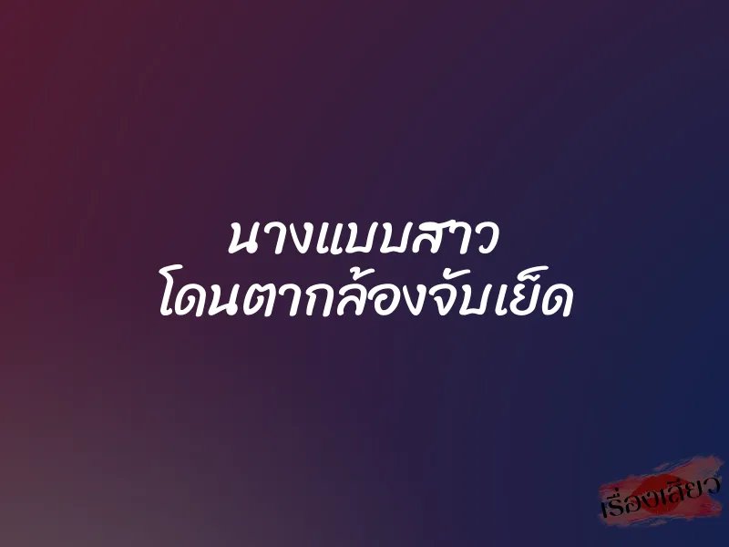 นางแบบสาว โดนตากล้องจับเย็ด 1 นางแบบสาว โดนตากล้องจับเย็ด