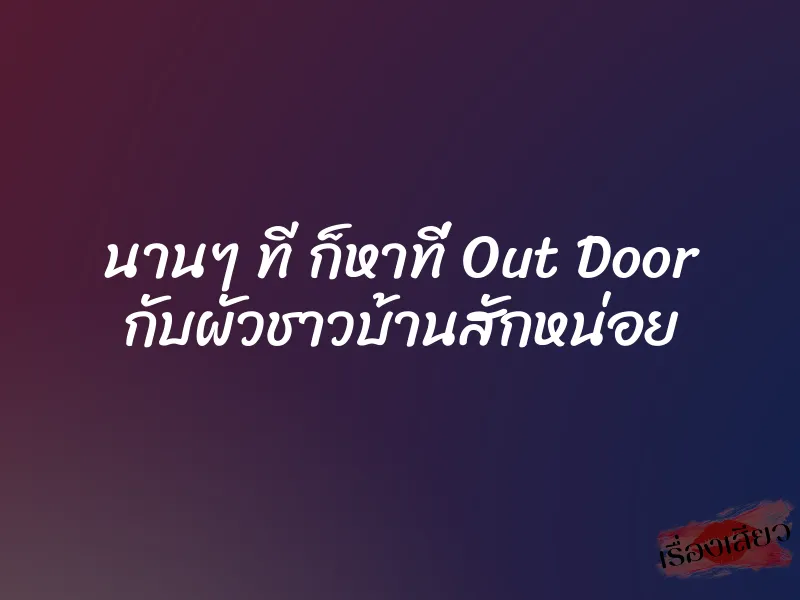 นานๆ ที ก็หาที่ Out Door กับผัวชาวบ้านสักหน่อย 1 นานๆ ที ก็หาที่ Out Door กับผัวชาวบ้านสักหน่อย