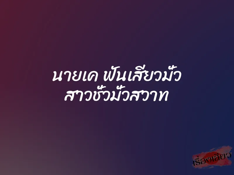 นายเค ฟันเสียวมั่ว สาวชั่วมั่วสวาท 5 นายเค ฟันเสียวมั่ว สาวชั่วมั่วสวาท