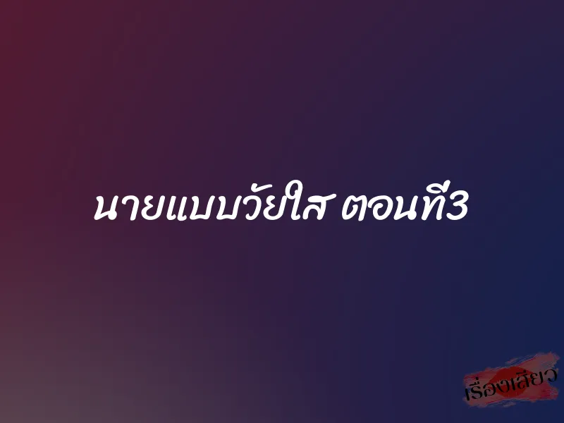 นายแบบวัยใส ตอนที่3 1 นายแบบวัยใส ตอนที่3