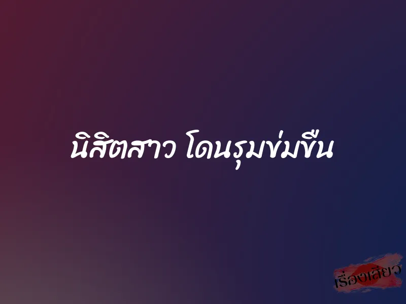 นิสิตสาว โดนรุมข่มขืน 8 นิสิตสาว โดนรุมข่มขืน