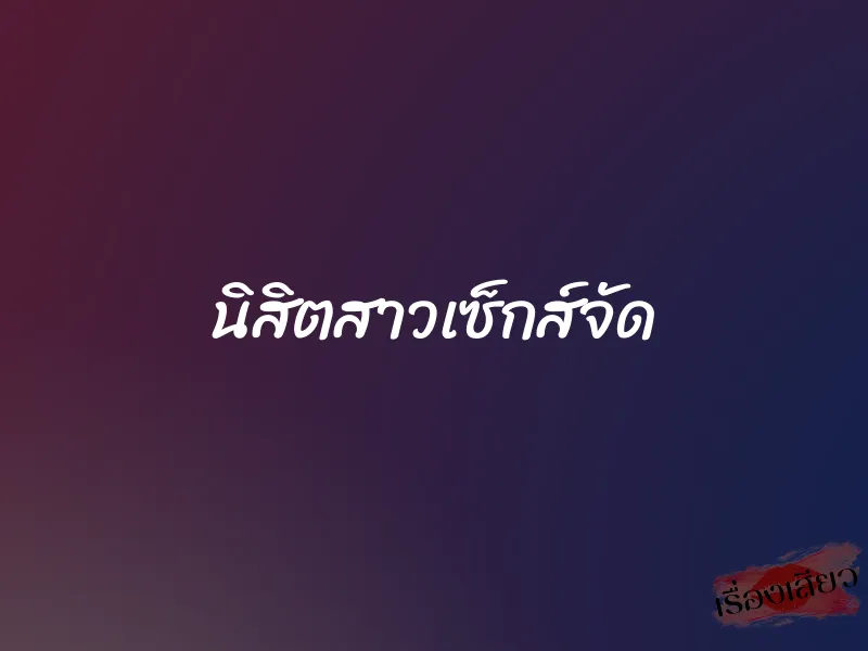 นิสิตสาวเซ็กส์จัด 1 นิสิตสาวเซ็กส์จัด