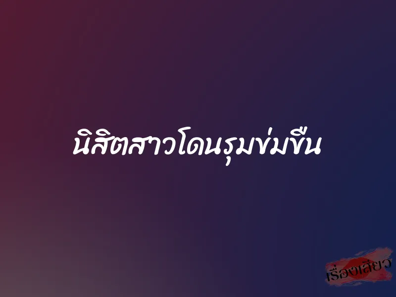 นิสิตสาวโดนรุมข่มขืน 1 นิสิตสาวโดนรุมข่มขืน
