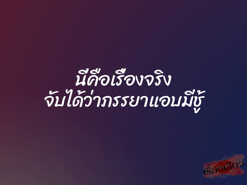 นี่คือเรื่องจริง จับได้ว่าภรรยาแอบมีชู้ 2 นี่คือเรื่องจริง จับได้ว่าภรรยาแอบมีชู้