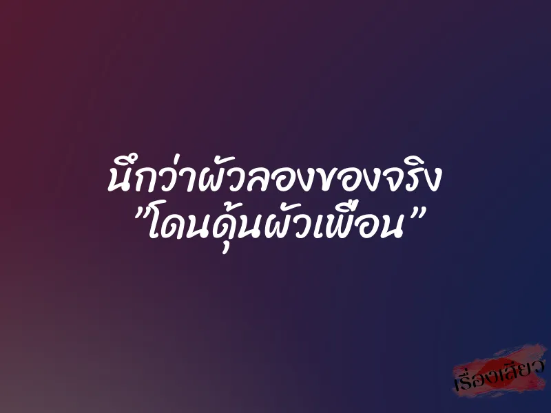 นึกว่าผัวลองของจริง ”โดนดุ้นผัวเพื่อน” 1 นึกว่าผัวลองของจริง ”โดนดุ้นผัวเพื่อน”