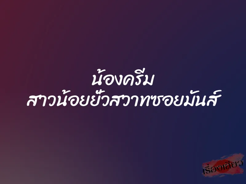 น้องครีม สาวน้อยยั่วสวาทซอยมันส์ 1 น้องครีม สาวน้อยยั่วสวาทซอยมันส์