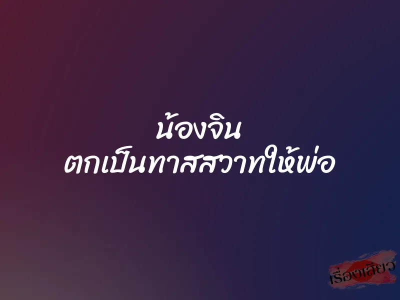 น้องจิน ตกเป็นทาสสวาทให้พ่อ 1 น้องจิน ตกเป็นทาสสวาทให้พ่อ