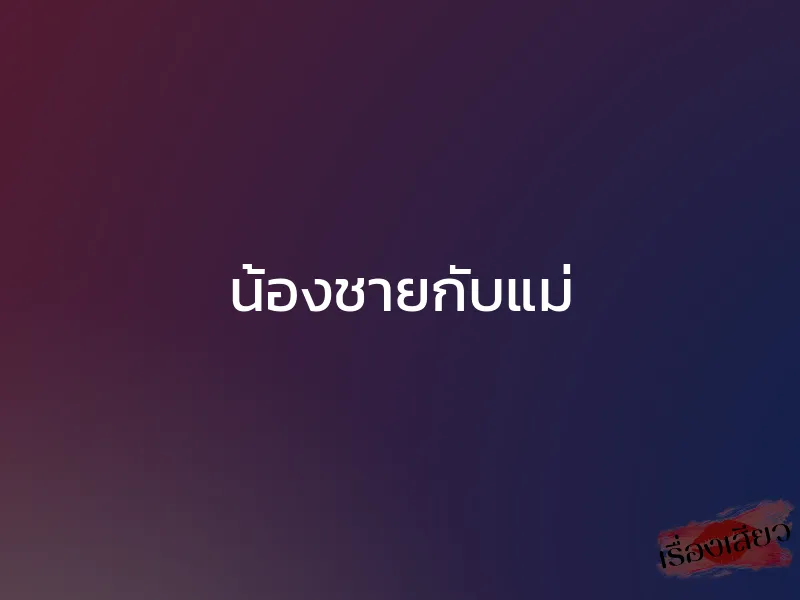 น้องชายกับแม่ 1 น้องชายกับแม่