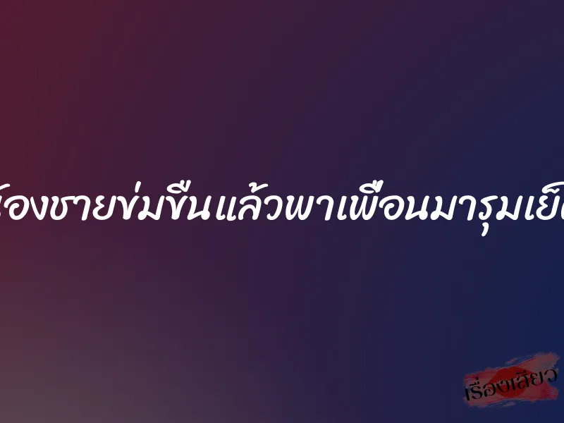 น้องชายข่มขืนแล้วพาเพื่อนมารุมเย็ด 4 น้องชายข่มขืนแล้วพาเพื่อนมารุมเย็ด