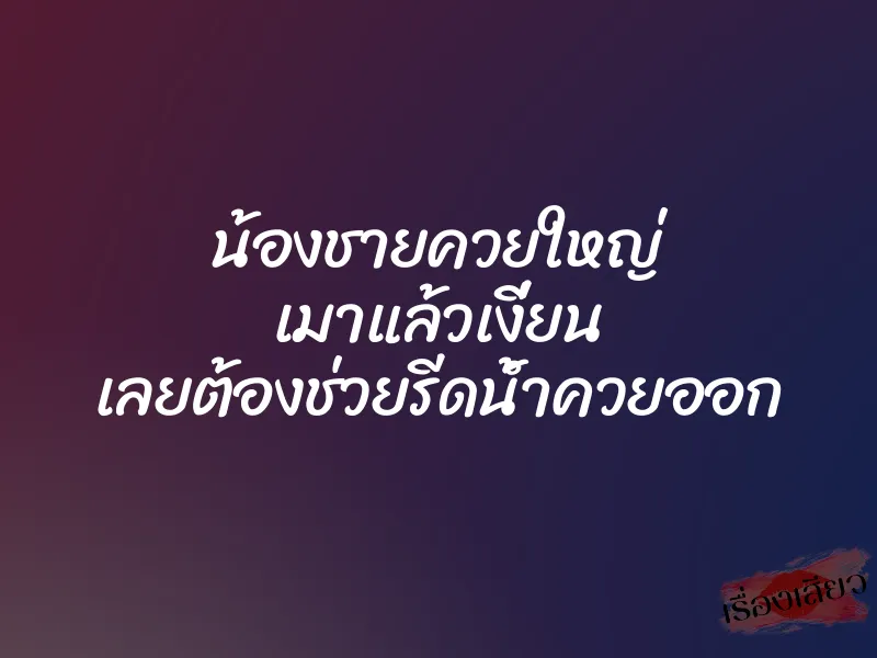 น้องชายควยใหญ่ เมาแล้วเงี่ยน เลยต้องช่วยรีดน้ำควยออก 1 น้องชายควยใหญ่ เมาแล้วเงี่ยน เลยต้องช่วยรีดน้ำควยออก