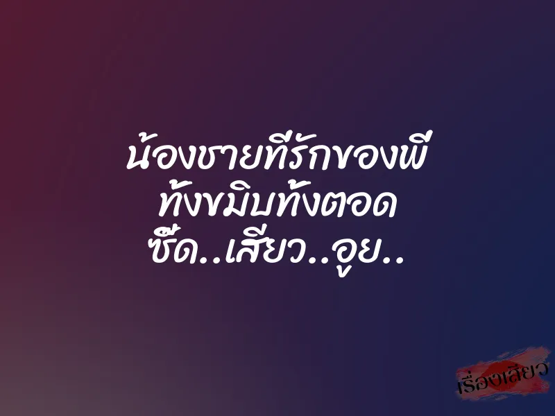 น้องชายที่รักของพี่ ทั้งขมิบทั้งตอด ซี๊ด..เสียว..อูย.. 1 น้องชายที่รักของพี่ ทั้งขมิบทั้งตอด ซี๊ด..เสียว..อูย..