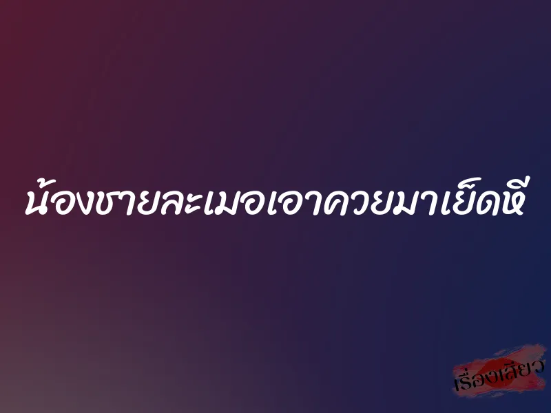 น้องชายละเมอเอาควยมาเย็ดหี 1 น้องชายละเมอเอาควยมาเย็ดหี