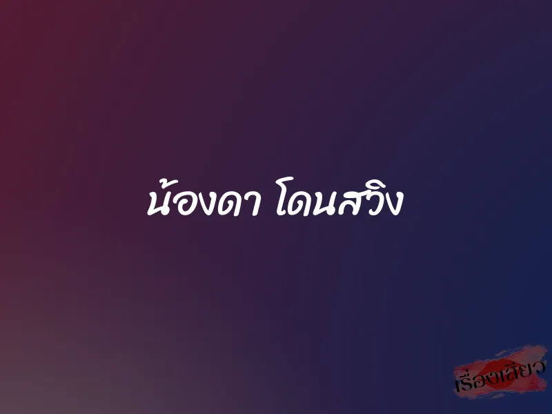 น้องดา โดนสวิง 1 น้องดา โดนสวิง