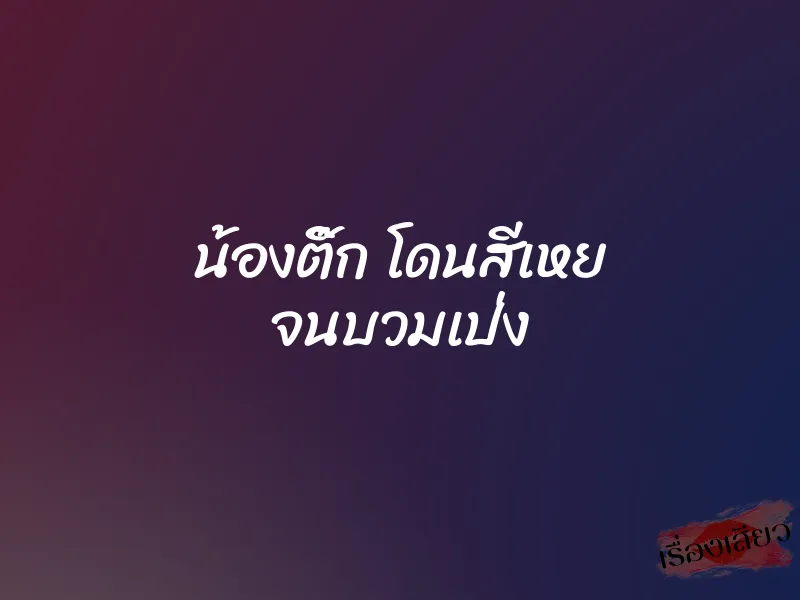 น้องติ๊ก โดนสีเหย จนบวมเป่ง 1 น้องติ๊ก โดนสีเหย จนบวมเป่ง