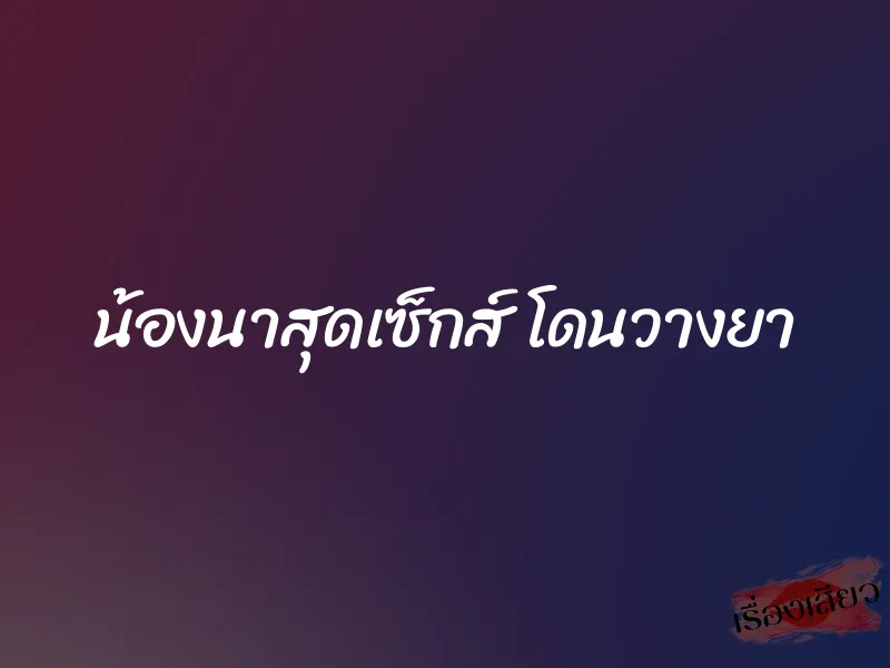 น้องนาสุดเซ็กส์ โดนวางยา 1 น้องนาสุดเซ็กส์ โดนวางยา