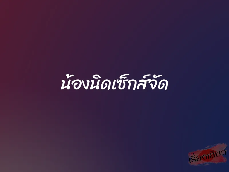 น้องนิดเซ็กส์จัด 1 น้องนิดเซ็กส์จัด