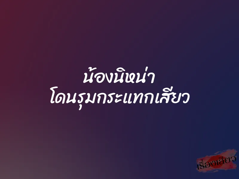 น้องนิหน่า โดนรุมกระแทกเสียว 8 น้องนิหน่า โดนรุมกระแทกเสียว