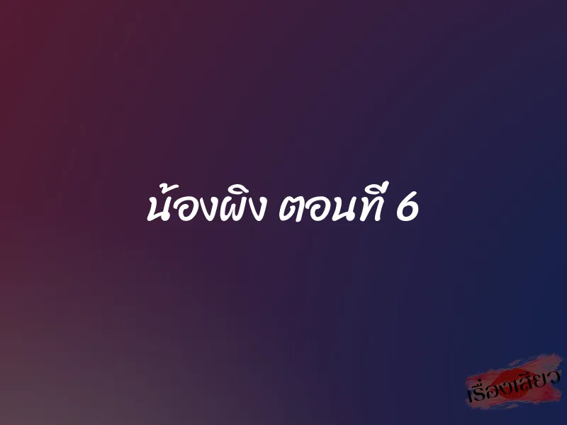 น้องผิง ตอนที่ 6 1 น้องผิง ตอนที่ 6