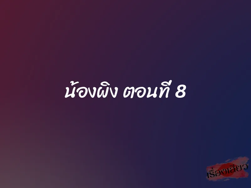น้องผิง ตอนที่ 8 1 น้องผิง ตอนที่ 8