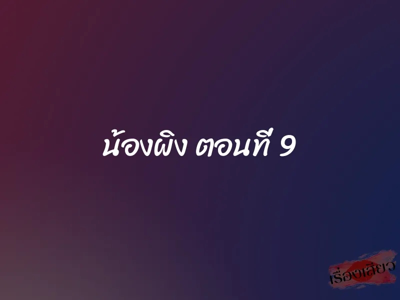 น้องผิง ตอนที่ 9 1 น้องผิง ตอนที่ 9