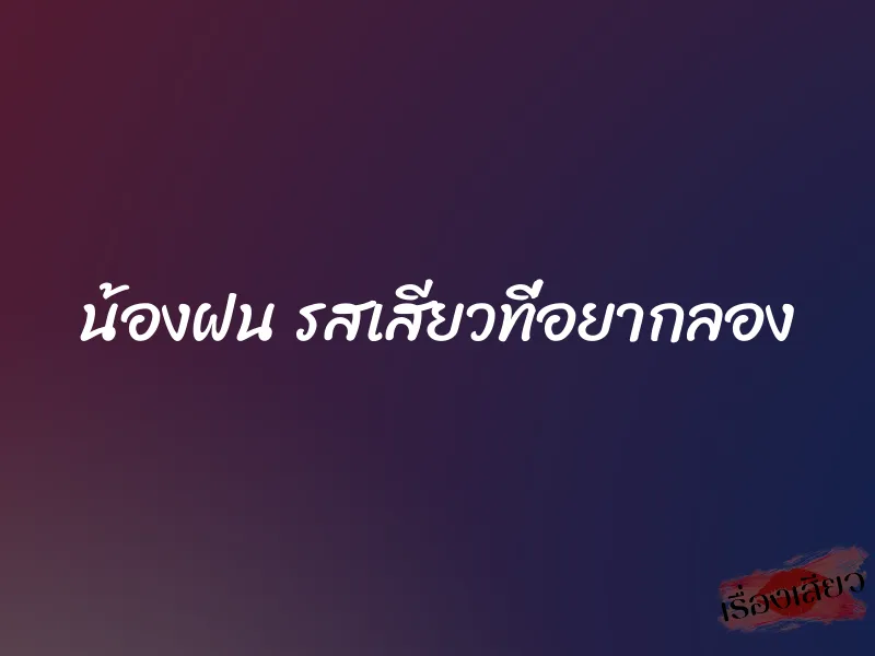 น้องฝน รสเสียวที่อยากลอง 1 น้องฝน รสเสียวที่อยากลอง