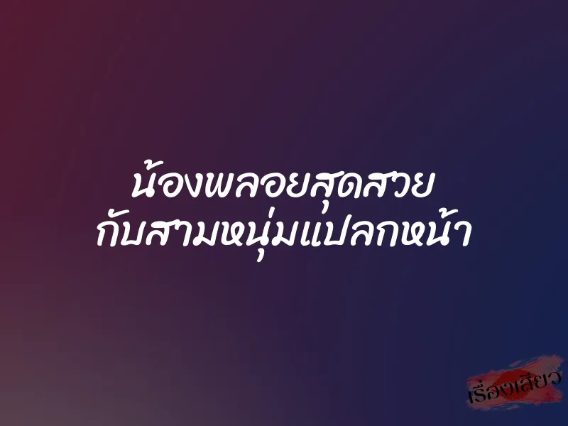 น้องพลอยสุดสวย กับสามหนุ่มแปลกหน้า 1 น้องพลอยสุดสวย กับสามหนุ่มแปลกหน้า
