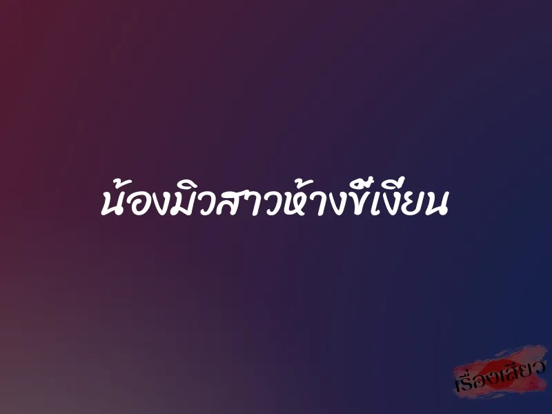 น้องมิวสาวห้างขี้เงี่ยน 1 น้องมิวสาวห้างขี้เงี่ยน