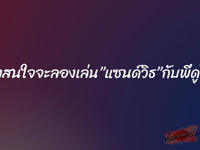 น้องสนใจจะลองเล่น”แซนด์วิธ”กับพี่ดูไหม 1 น้องสนใจจะลองเล่น”แซนด์วิธ”กับพี่ดูไหม