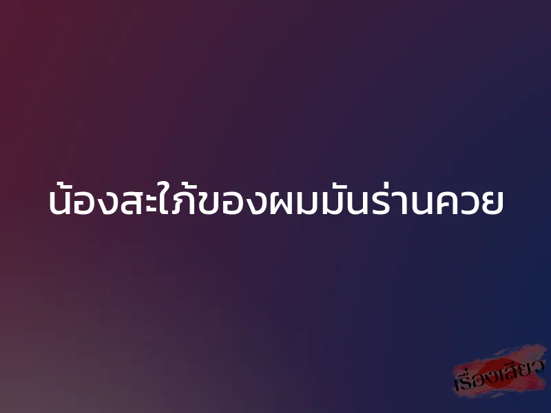 น้องสะใภ้ของผมมันร่านควย 1 น้องสะใภ้ของผมมันร่านควย