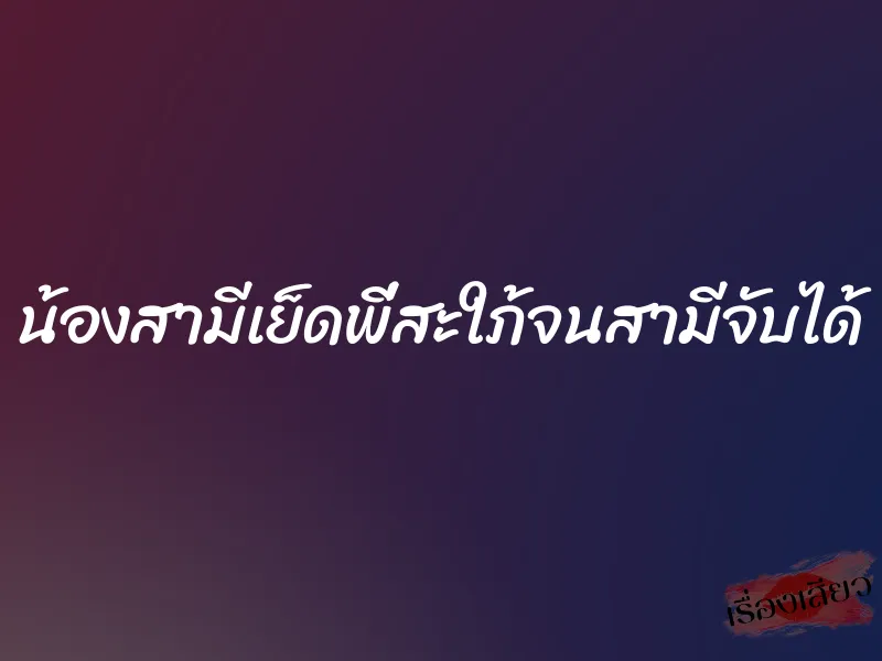 น้องสามีเย็ดพี่สะใภ้จนสามีจับได้ 9 น้องสามีเย็ดพี่สะใภ้จนสามีจับได้