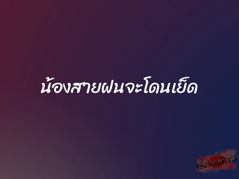 น้องสายฝนจะโดนเย็ด 1 น้องสายฝนจะโดนเย็ด
