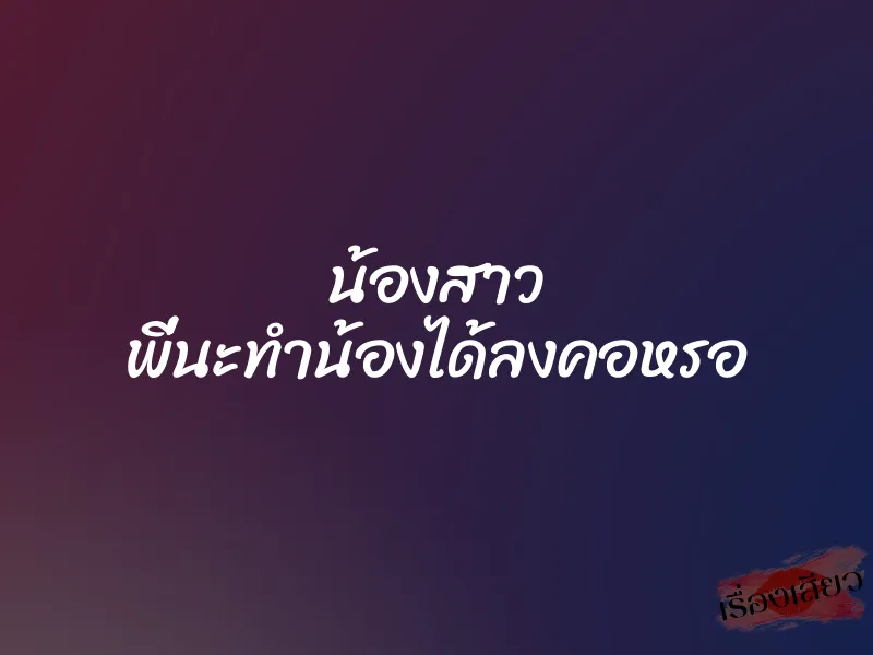 น้องสาว พี่นะทำน้องได้ลงคอหรอ 1 น้องสาว พี่นะทำน้องได้ลงคอหรอ