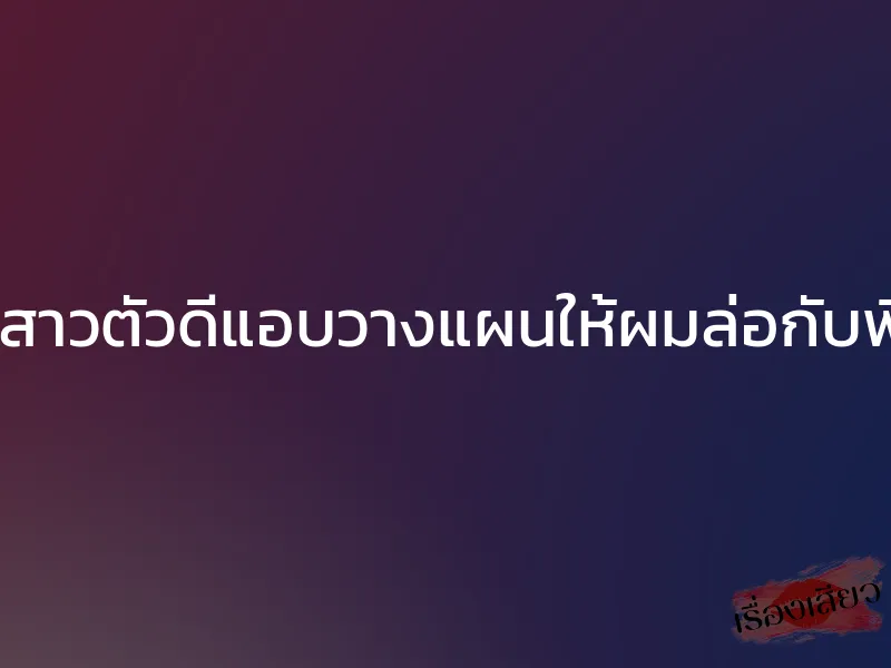 น้องสาวตัวดีแอบวางแผนให้ผมล่อกับพี่สาว 1 น้องสาวตัวดีแอบวางแผนให้ผมล่อกับพี่สาว
