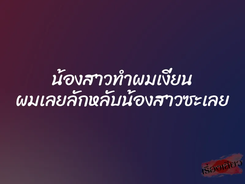 น้องสาวทำผมเงี่ยน ผมเลยลักหลับน้องสาวซะเลย 1 น้องสาวทำผมเงี่ยน ผมเลยลักหลับน้องสาวซะเลย